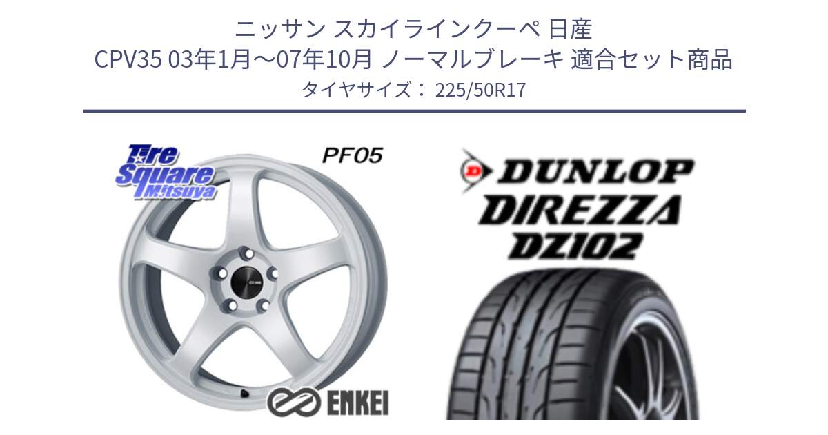 ニッサン スカイラインクーペ 日産 CPV35 03年1月～07年10月 ノーマルブレーキ 用セット商品です。エンケイ PerformanceLine PF05 WH 17インチ と ダンロップ ディレッツァ DZ102 DIREZZA サマータイヤ 225/50R17 の組合せ商品です。