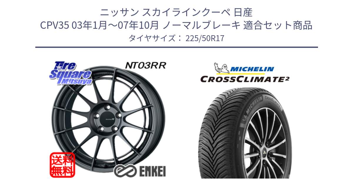 ニッサン スカイラインクーペ 日産 CPV35 03年1月～07年10月 ノーマルブレーキ 用セット商品です。エンケイ Racing Revolution NT03RR GM ホイール と 23年製 XL CROSSCLIMATE 2 オールシーズン 並行 225/50R17 の組合せ商品です。