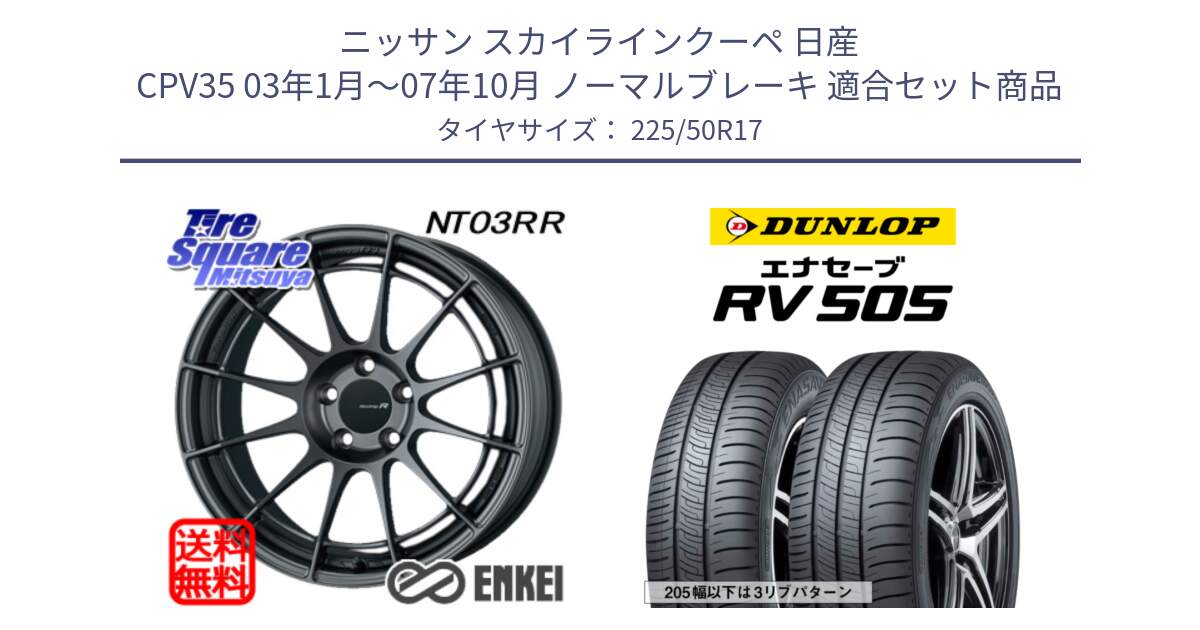 ニッサン スカイラインクーペ 日産 CPV35 03年1月～07年10月 ノーマルブレーキ 用セット商品です。エンケイ Racing Revolution NT03RR GM ホイール と ダンロップ エナセーブ RV 505 ミニバン サマータイヤ 225/50R17 の組合せ商品です。