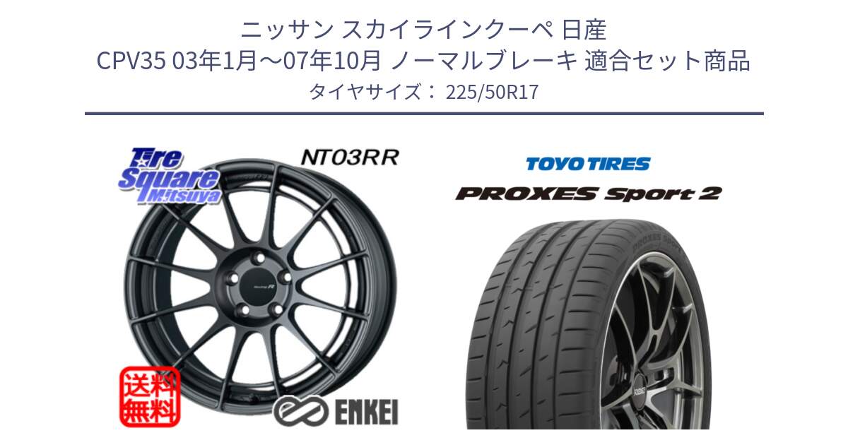 ニッサン スカイラインクーペ 日産 CPV35 03年1月～07年10月 ノーマルブレーキ 用セット商品です。エンケイ Racing Revolution NT03RR GM ホイール と トーヨー PROXES Sport2 プロクセススポーツ2 サマータイヤ 225/50R17 の組合せ商品です。