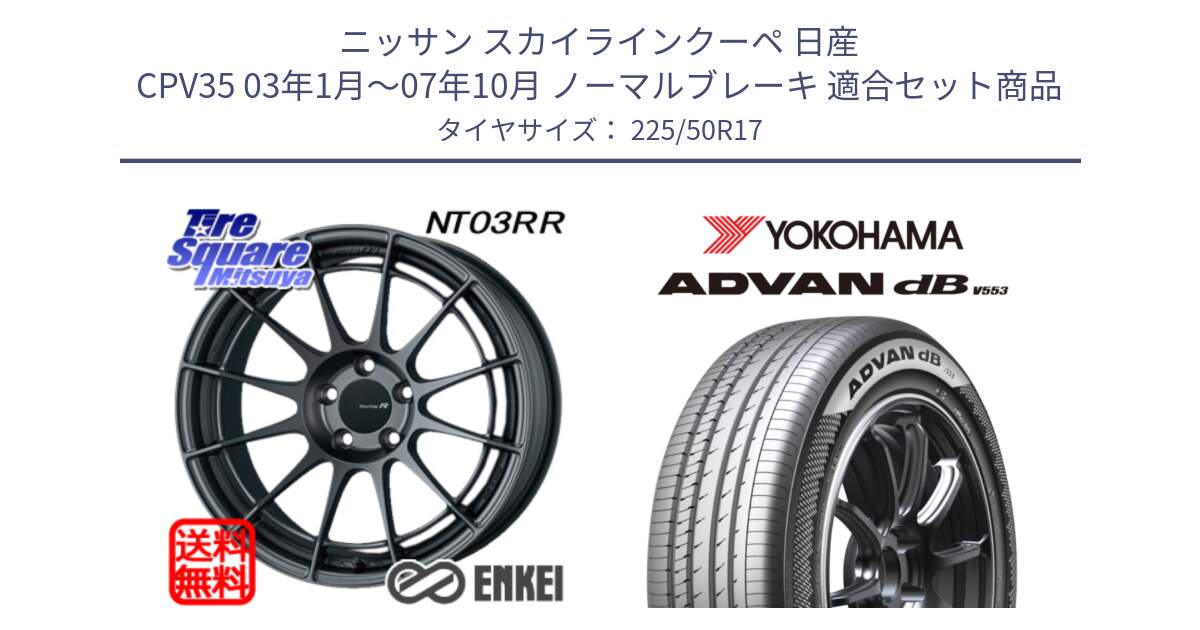 ニッサン スカイラインクーペ 日産 CPV35 03年1月～07年10月 ノーマルブレーキ 用セット商品です。エンケイ Racing Revolution NT03RR GM ホイール と R9085 ヨコハマ ADVAN dB V553 225/50R17 の組合せ商品です。