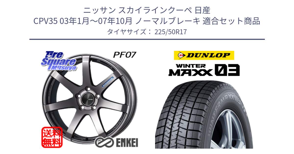 ニッサン スカイラインクーペ 日産 CPV35 03年1月～07年10月 ノーマルブレーキ 用セット商品です。エンケイ PerformanceLine PF07 DS ホイール と ウィンターマックス03 WM03 ダンロップ スタッドレス 225/50R17 の組合せ商品です。