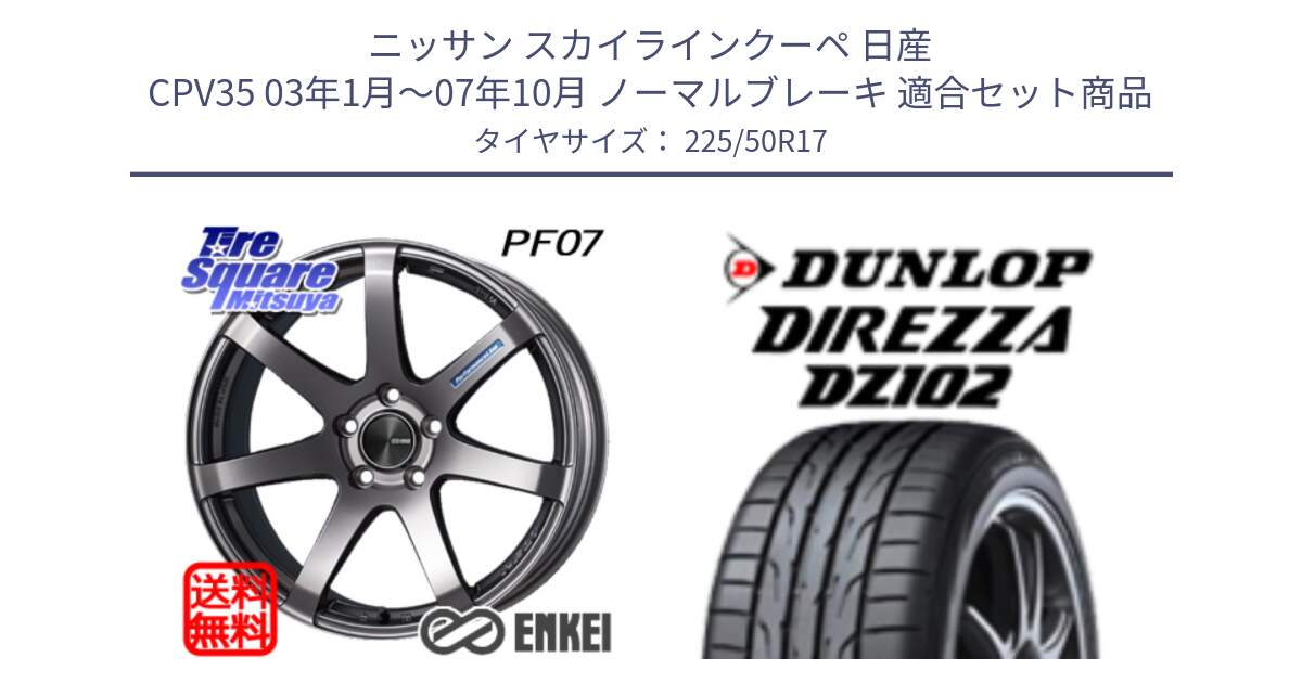 ニッサン スカイラインクーペ 日産 CPV35 03年1月～07年10月 ノーマルブレーキ 用セット商品です。エンケイ PerformanceLine PF07 DS ホイール と ダンロップ ディレッツァ DZ102 DIREZZA サマータイヤ 225/50R17 の組合せ商品です。