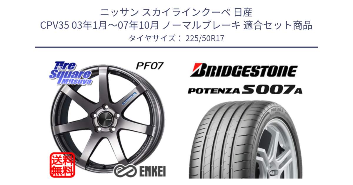 ニッサン スカイラインクーペ 日産 CPV35 03年1月～07年10月 ノーマルブレーキ 用セット商品です。エンケイ PerformanceLine PF07 DS ホイール と POTENZA ポテンザ S007A 【正規品】 サマータイヤ 225/50R17 の組合せ商品です。