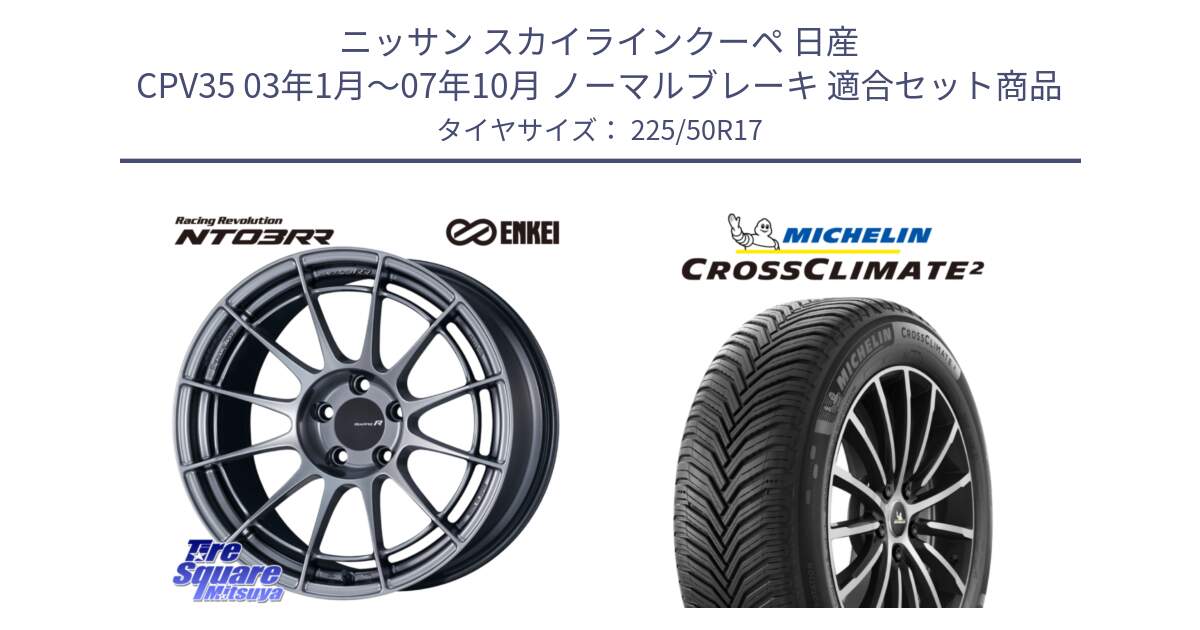 ニッサン スカイラインクーペ 日産 CPV35 03年1月～07年10月 ノーマルブレーキ 用セット商品です。エンケイ Racing Revolution NT03RR ホイール と CROSSCLIMATE2 クロスクライメイト2 オールシーズンタイヤ 98Y XL 正規 225/50R17 の組合せ商品です。