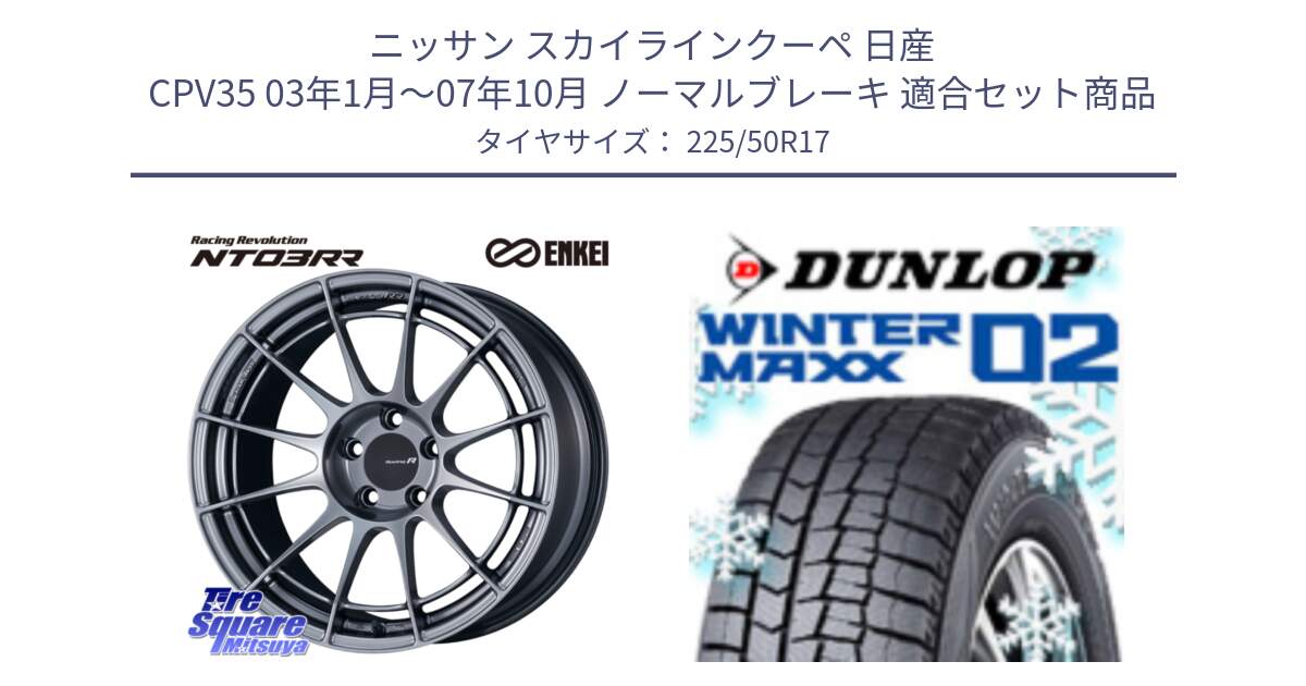 ニッサン スカイラインクーペ 日産 CPV35 03年1月～07年10月 ノーマルブレーキ 用セット商品です。エンケイ Racing Revolution NT03RR ホイール と ウィンターマックス02 WM02 ダンロップ スタッドレス 225/50R17 の組合せ商品です。