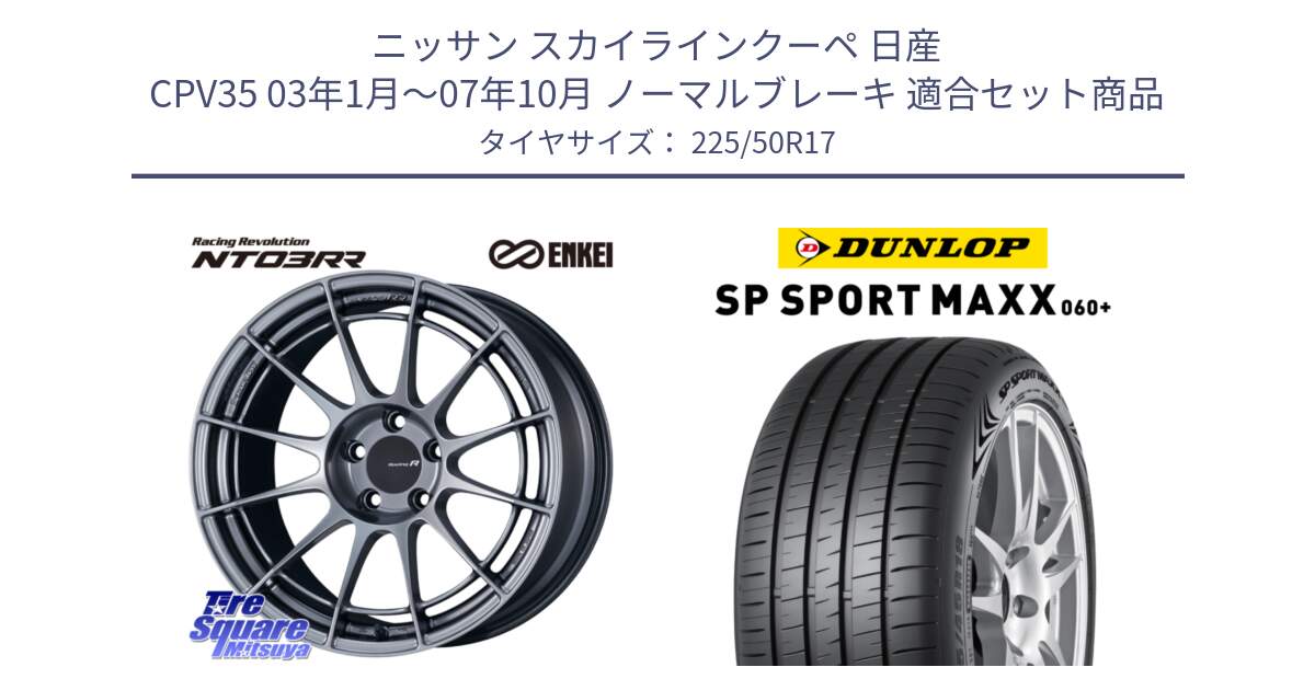 ニッサン スカイラインクーペ 日産 CPV35 03年1月～07年10月 ノーマルブレーキ 用セット商品です。エンケイ Racing Revolution NT03RR ホイール と ダンロップ SP SPORT MAXX 060+ スポーツマックス  225/50R17 の組合せ商品です。