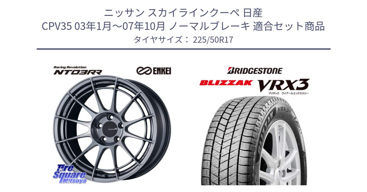 ニッサン スカイラインクーペ 日産 CPV35 03年1月～07年10月 ノーマルブレーキ 用セット商品です。エンケイ Racing Revolution NT03RR ホイール と ブリザック BLIZZAK VRX3 スタッドレス 225/50R17 の組合せ商品です。