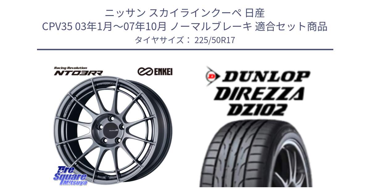 ニッサン スカイラインクーペ 日産 CPV35 03年1月～07年10月 ノーマルブレーキ 用セット商品です。エンケイ Racing Revolution NT03RR ホイール と ダンロップ ディレッツァ DZ102 DIREZZA サマータイヤ 225/50R17 の組合せ商品です。