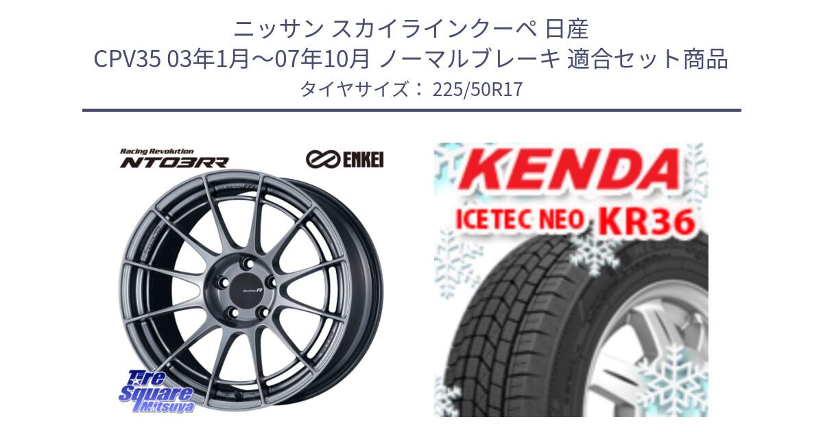 ニッサン スカイラインクーペ 日産 CPV35 03年1月～07年10月 ノーマルブレーキ 用セット商品です。エンケイ Racing Revolution NT03RR ホイール と ケンダ KR36 ICETEC NEO アイステックネオ 2024年製 スタッドレスタイヤ 225/50R17 の組合せ商品です。