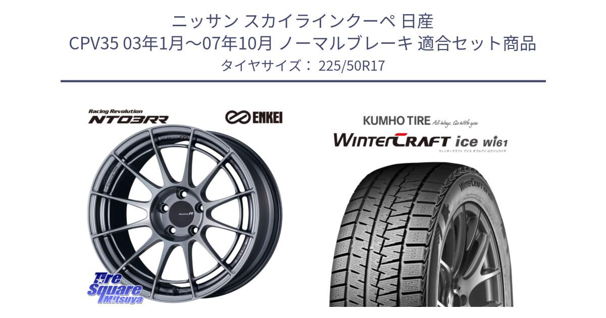 ニッサン スカイラインクーペ 日産 CPV35 03年1月～07年10月 ノーマルブレーキ 用セット商品です。エンケイ Racing Revolution NT03RR ホイール と WINTERCRAFT ice Wi61 ウィンタークラフト クムホ倉庫 スタッドレスタイヤ 225/50R17 の組合せ商品です。