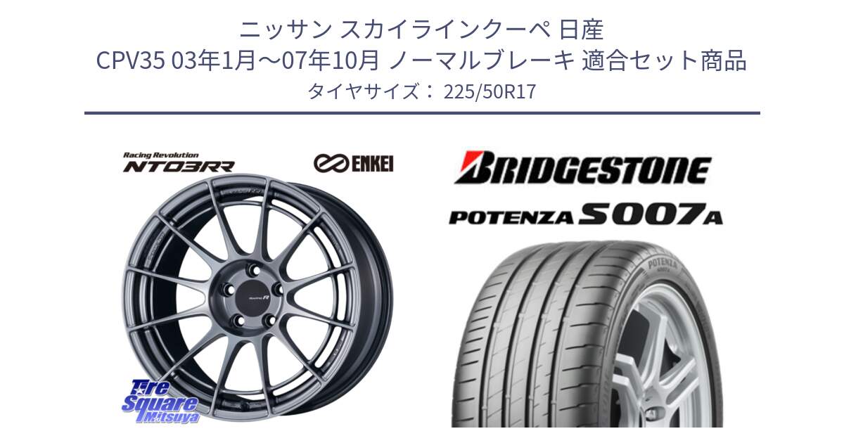 ニッサン スカイラインクーペ 日産 CPV35 03年1月～07年10月 ノーマルブレーキ 用セット商品です。エンケイ Racing Revolution NT03RR ホイール と POTENZA ポテンザ S007A 【正規品】 サマータイヤ 225/50R17 の組合せ商品です。