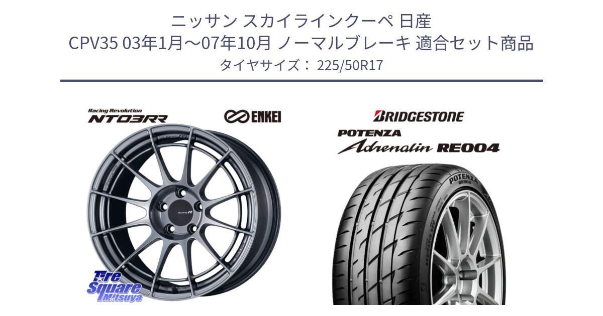 ニッサン スカイラインクーペ 日産 CPV35 03年1月～07年10月 ノーマルブレーキ 用セット商品です。エンケイ Racing Revolution NT03RR ホイール と ポテンザ アドレナリン RE004 【国内正規品】サマータイヤ 225/50R17 の組合せ商品です。