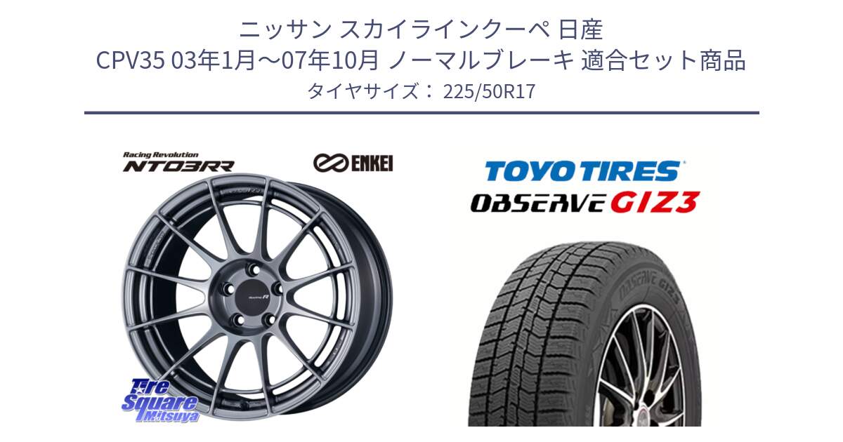 ニッサン スカイラインクーペ 日産 CPV35 03年1月～07年10月 ノーマルブレーキ 用セット商品です。エンケイ Racing Revolution NT03RR ホイール と OBSERVE GIZ3 オブザーブ ギズ3 2024年製 スタッドレス 225/50R17 の組合せ商品です。