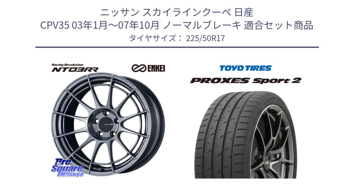 ニッサン スカイラインクーペ 日産 CPV35 03年1月～07年10月 ノーマルブレーキ 用セット商品です。エンケイ Racing Revolution NT03RR ホイール と トーヨー PROXES Sport2 プロクセススポーツ2 サマータイヤ 225/50R17 の組合せ商品です。