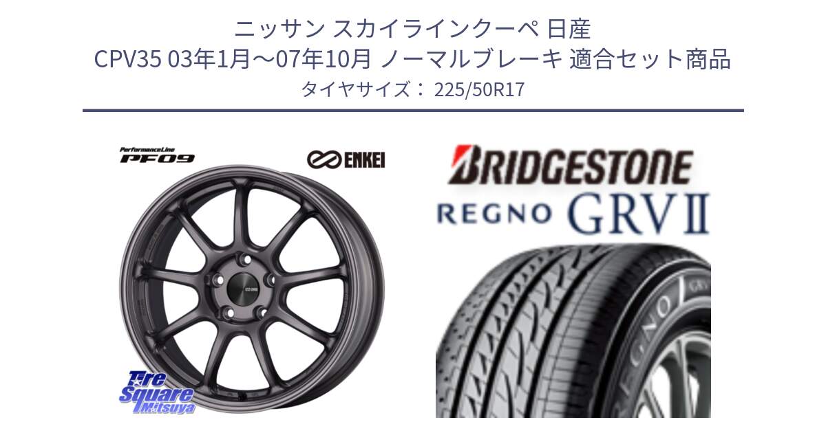 ニッサン スカイラインクーペ 日産 CPV35 03年1月～07年10月 ノーマルブレーキ 用セット商品です。PerformanceLine PF09 ホイール 4本 17インチ と REGNO レグノ GRV2 GRV-2サマータイヤ 225/50R17 の組合せ商品です。