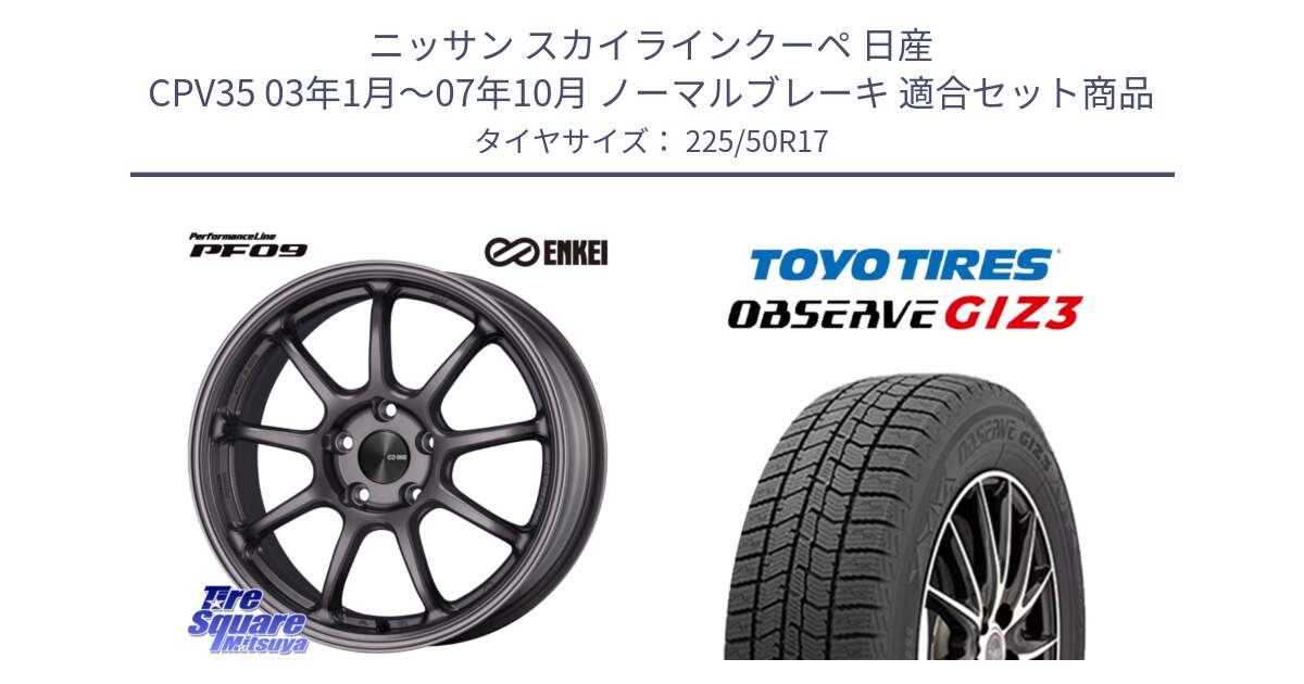 ニッサン スカイラインクーペ 日産 CPV35 03年1月～07年10月 ノーマルブレーキ 用セット商品です。PerformanceLine PF09 ホイール 4本 17インチ と OBSERVE GIZ3 オブザーブ ギズ3 2024年製 スタッドレス 225/50R17 の組合せ商品です。