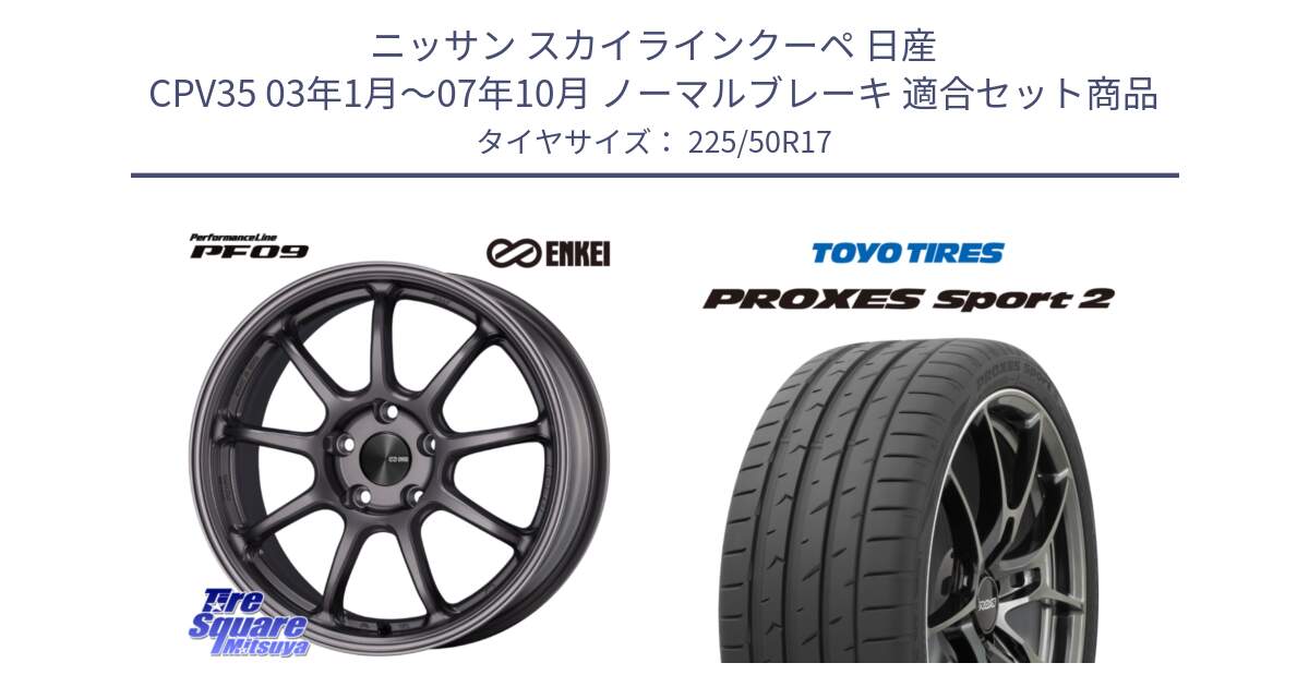 ニッサン スカイラインクーペ 日産 CPV35 03年1月～07年10月 ノーマルブレーキ 用セット商品です。PerformanceLine PF09 ホイール 4本 17インチ と トーヨー PROXES Sport2 プロクセススポーツ2 サマータイヤ 225/50R17 の組合せ商品です。