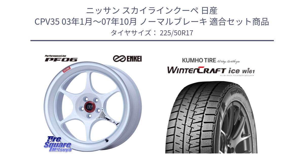 ニッサン スカイラインクーペ 日産 CPV35 03年1月～07年10月 ノーマルブレーキ 用セット商品です。エンケイ PerformanceLine PF06 ホイール 17インチ と WINTERCRAFT ice Wi61 ウィンタークラフト クムホ倉庫 スタッドレスタイヤ 225/50R17 の組合せ商品です。