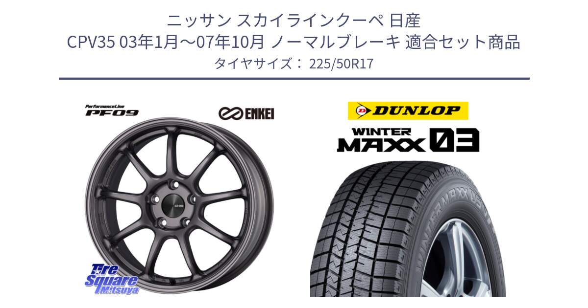 ニッサン スカイラインクーペ 日産 CPV35 03年1月～07年10月 ノーマルブレーキ 用セット商品です。PerformanceLine PF09 ホイール 4本 17インチ と ウィンターマックス03 WM03 ダンロップ スタッドレス 225/50R17 の組合せ商品です。