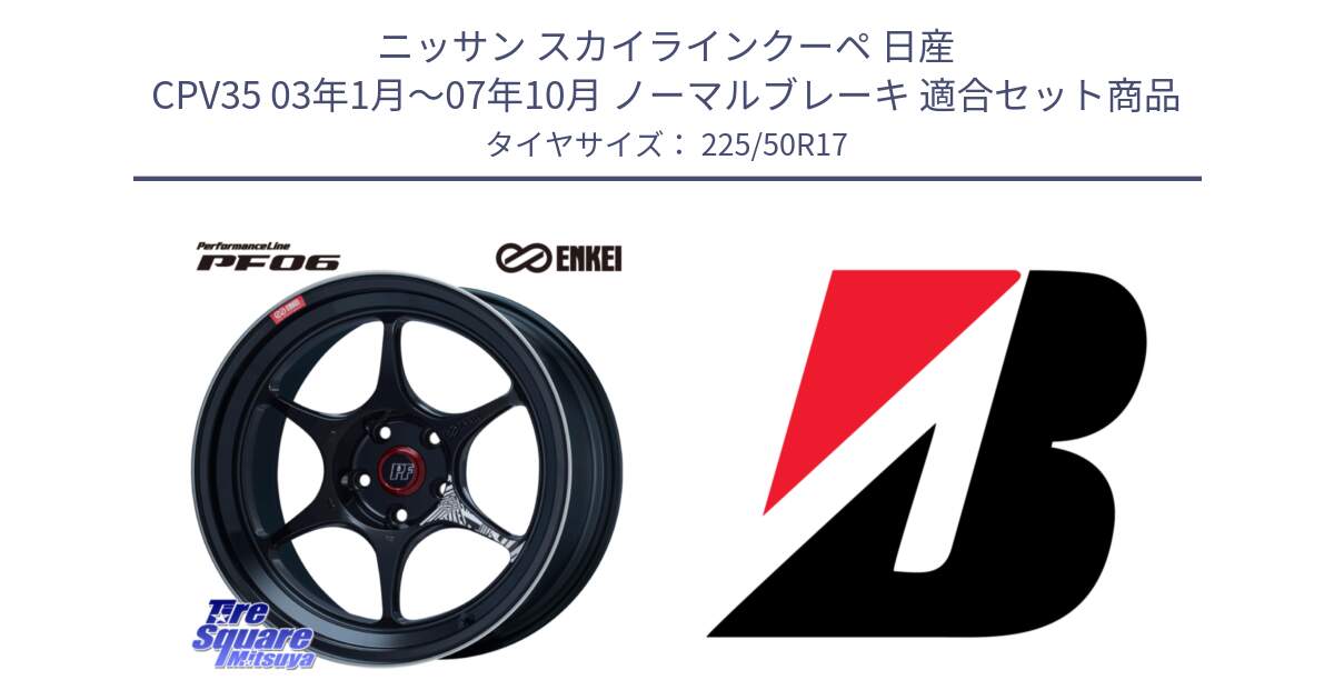 ニッサン スカイラインクーペ 日産 CPV35 03年1月～07年10月 ノーマルブレーキ 用セット商品です。エンケイ PerformanceLine PF06 BK ホイール 17インチ と 23年製 XL TURANZA 6 ENLITEN 並行 225/50R17 の組合せ商品です。