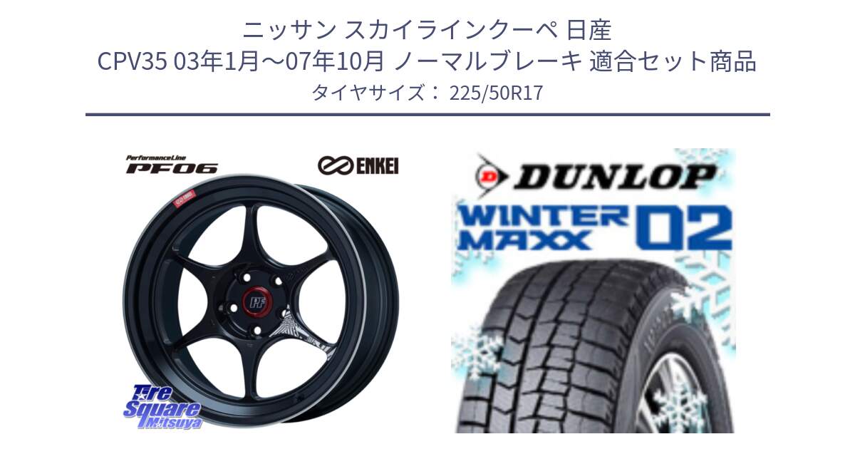 ニッサン スカイラインクーペ 日産 CPV35 03年1月～07年10月 ノーマルブレーキ 用セット商品です。エンケイ PerformanceLine PF06 BK ホイール 17インチ と ウィンターマックス02 WM02 ダンロップ スタッドレス 225/50R17 の組合せ商品です。