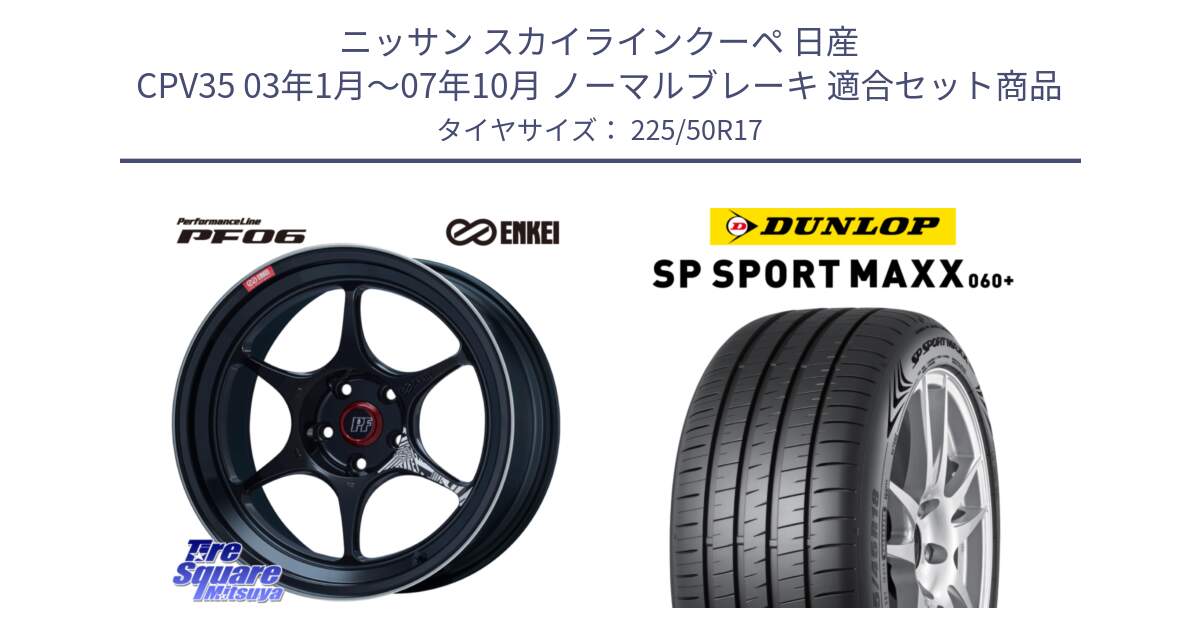 ニッサン スカイラインクーペ 日産 CPV35 03年1月～07年10月 ノーマルブレーキ 用セット商品です。エンケイ PerformanceLine PF06 BK ホイール 17インチ と ダンロップ SP SPORT MAXX 060+ スポーツマックス  225/50R17 の組合せ商品です。