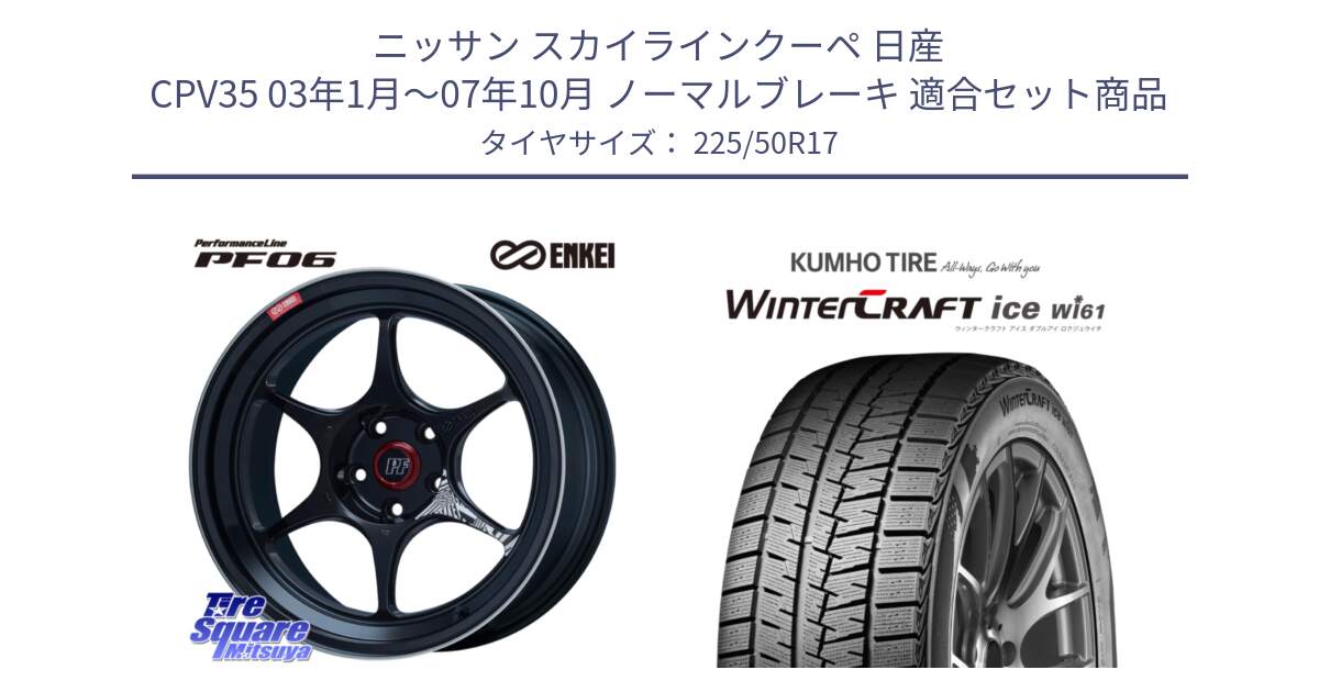 ニッサン スカイラインクーペ 日産 CPV35 03年1月～07年10月 ノーマルブレーキ 用セット商品です。エンケイ PerformanceLine PF06 BK ホイール 17インチ と WINTERCRAFT ice Wi61 ウィンタークラフト クムホ倉庫 スタッドレスタイヤ 225/50R17 の組合せ商品です。