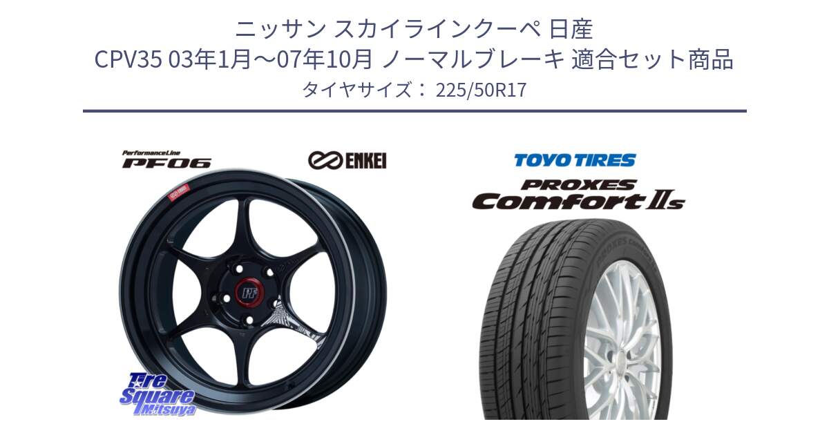 ニッサン スカイラインクーペ 日産 CPV35 03年1月～07年10月 ノーマルブレーキ 用セット商品です。エンケイ PerformanceLine PF06 BK ホイール 17インチ と トーヨー PROXES Comfort2s プロクセス コンフォート2s サマータイヤ 225/50R17 の組合せ商品です。