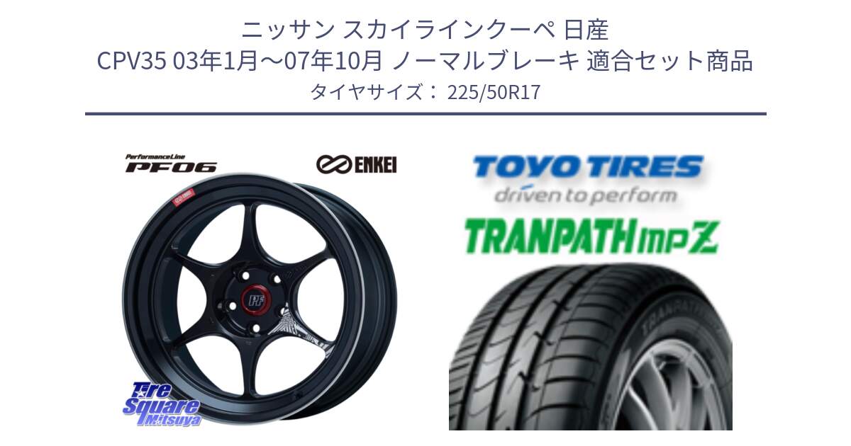 ニッサン スカイラインクーペ 日産 CPV35 03年1月～07年10月 ノーマルブレーキ 用セット商品です。エンケイ PerformanceLine PF06 BK ホイール 17インチ と トーヨー トランパス MPZ ミニバン TRANPATH サマータイヤ 225/50R17 の組合せ商品です。