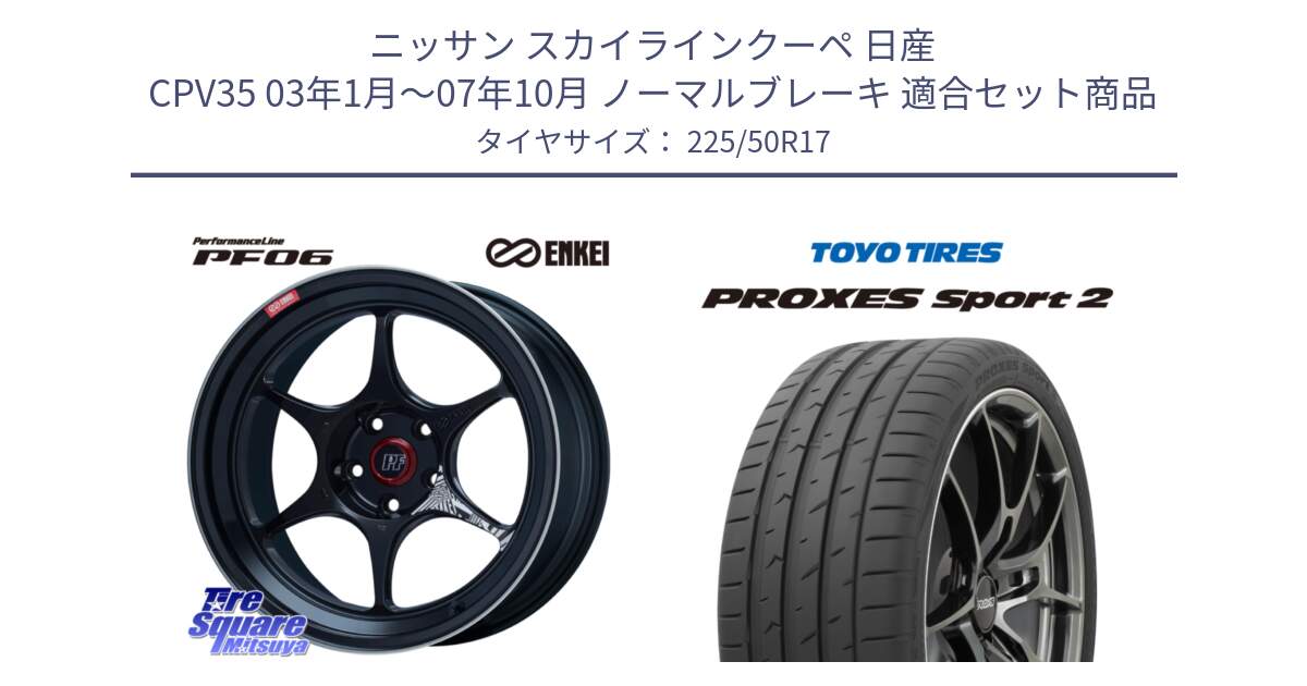 ニッサン スカイラインクーペ 日産 CPV35 03年1月～07年10月 ノーマルブレーキ 用セット商品です。エンケイ PerformanceLine PF06 BK ホイール 17インチ と トーヨー PROXES Sport2 プロクセススポーツ2 サマータイヤ 225/50R17 の組合せ商品です。