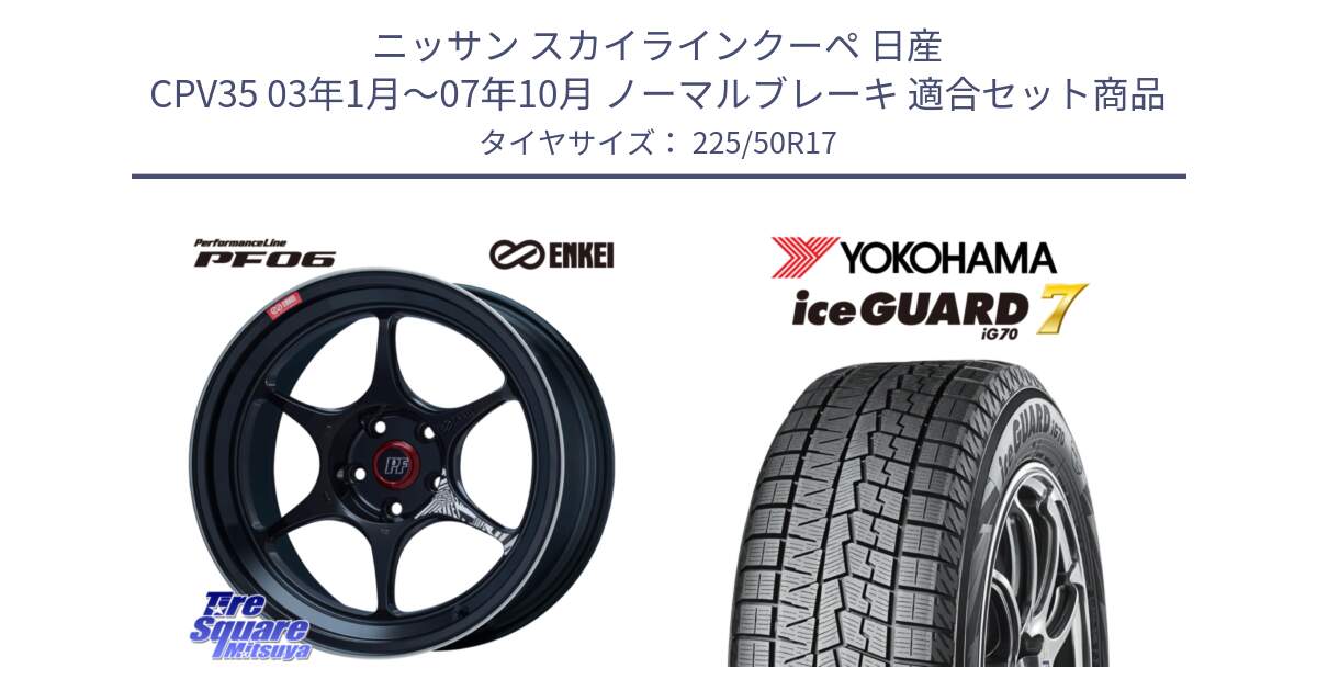 ニッサン スカイラインクーペ 日産 CPV35 03年1月～07年10月 ノーマルブレーキ 用セット商品です。エンケイ PerformanceLine PF06 BK ホイール 17インチ と R7128 ice GUARD7 IG70  アイスガード スタッドレス 225/50R17 の組合せ商品です。