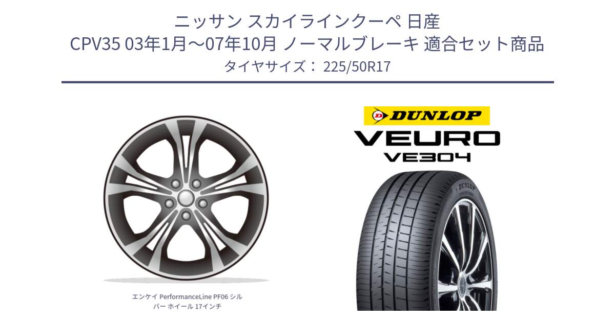 ニッサン スカイラインクーペ 日産 CPV35 03年1月～07年10月 ノーマルブレーキ 用セット商品です。エンケイ PerformanceLine PF06 シルバー ホイール 17インチ と ダンロップ VEURO VE304 サマータイヤ 225/50R17 の組合せ商品です。