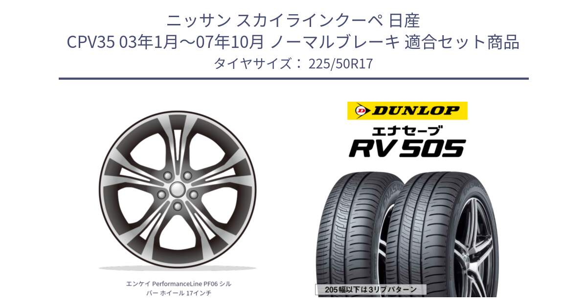 ニッサン スカイラインクーペ 日産 CPV35 03年1月～07年10月 ノーマルブレーキ 用セット商品です。エンケイ PerformanceLine PF06 シルバー ホイール 17インチ と ダンロップ エナセーブ RV 505 ミニバン サマータイヤ 225/50R17 の組合せ商品です。