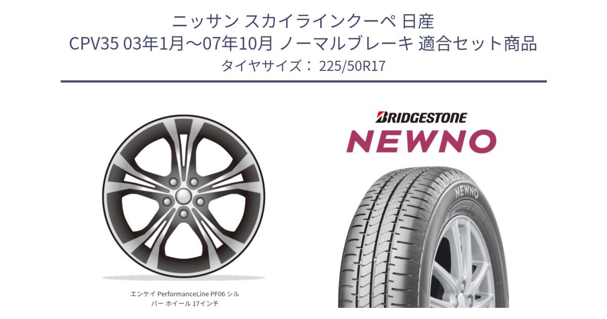 ニッサン スカイラインクーペ 日産 CPV35 03年1月～07年10月 ノーマルブレーキ 用セット商品です。エンケイ PerformanceLine PF06 シルバー ホイール 17インチ と NEWNO ニューノ サマータイヤ 225/50R17 の組合せ商品です。