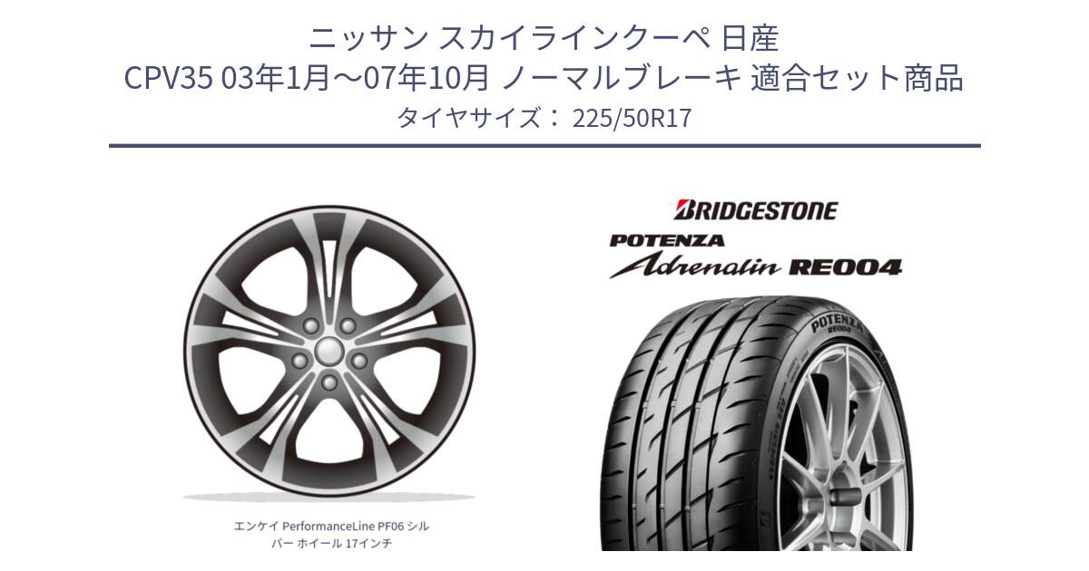 ニッサン スカイラインクーペ 日産 CPV35 03年1月～07年10月 ノーマルブレーキ 用セット商品です。エンケイ PerformanceLine PF06 シルバー ホイール 17インチ と ポテンザ アドレナリン RE004 【国内正規品】サマータイヤ 225/50R17 の組合せ商品です。