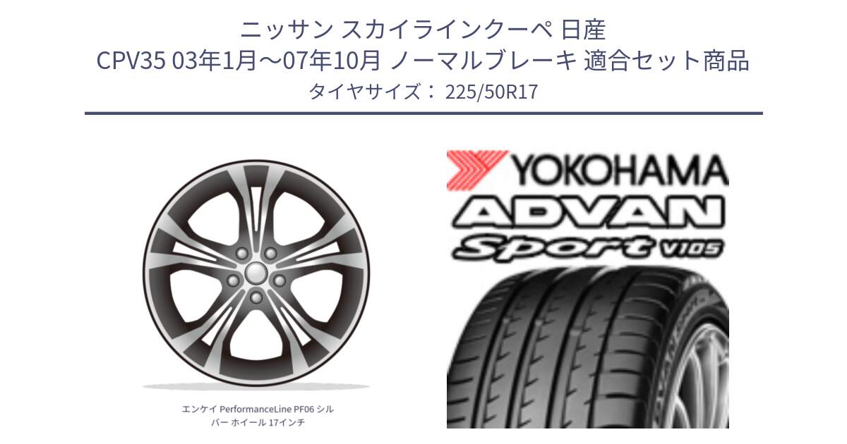 ニッサン スカイラインクーペ 日産 CPV35 03年1月～07年10月 ノーマルブレーキ 用セット商品です。エンケイ PerformanceLine PF06 シルバー ホイール 17インチ と F7080 ヨコハマ ADVAN Sport V105 225/50R17 の組合せ商品です。