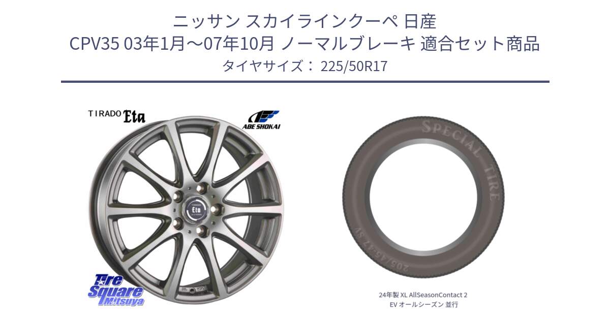 ニッサン スカイラインクーペ 日産 CPV35 03年1月～07年10月 ノーマルブレーキ 用セット商品です。ティラード イータ と 24年製 XL AllSeasonContact 2 EV オールシーズン 並行 225/50R17 の組合せ商品です。