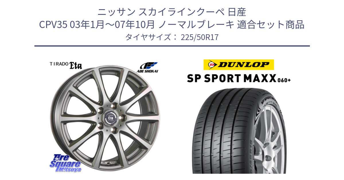 ニッサン スカイラインクーペ 日産 CPV35 03年1月～07年10月 ノーマルブレーキ 用セット商品です。ティラード イータ と ダンロップ SP SPORT MAXX 060+ スポーツマックス  225/50R17 の組合せ商品です。