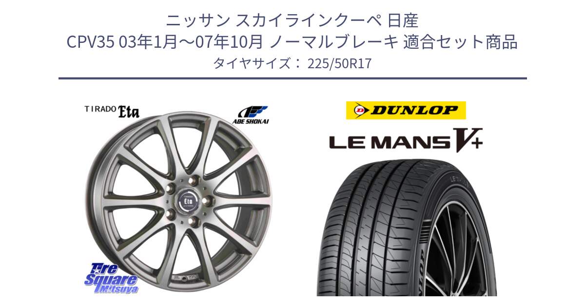 ニッサン スカイラインクーペ 日産 CPV35 03年1月～07年10月 ノーマルブレーキ 用セット商品です。ティラード イータ と ダンロップ LEMANS5+ ルマンV+ 225/50R17 の組合せ商品です。