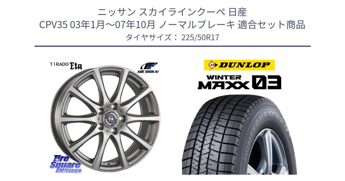 ニッサン スカイラインクーペ 日産 CPV35 03年1月～07年10月 ノーマルブレーキ 用セット商品です。ティラード イータ と ウィンターマックス03 WM03 ダンロップ スタッドレス 225/50R17 の組合せ商品です。