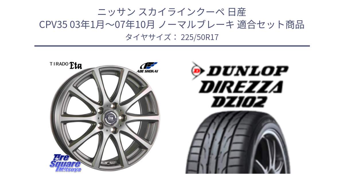 ニッサン スカイラインクーペ 日産 CPV35 03年1月～07年10月 ノーマルブレーキ 用セット商品です。ティラード イータ と ダンロップ ディレッツァ DZ102 DIREZZA サマータイヤ 225/50R17 の組合せ商品です。