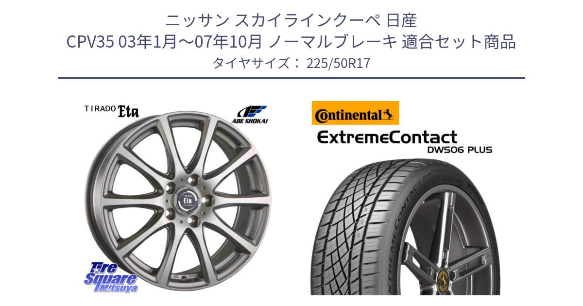 ニッサン スカイラインクーペ 日産 CPV35 03年1月～07年10月 ノーマルブレーキ 用セット商品です。ティラード イータ と エクストリームコンタクト ExtremeContact DWS06 PLUS 225/50R17 の組合せ商品です。