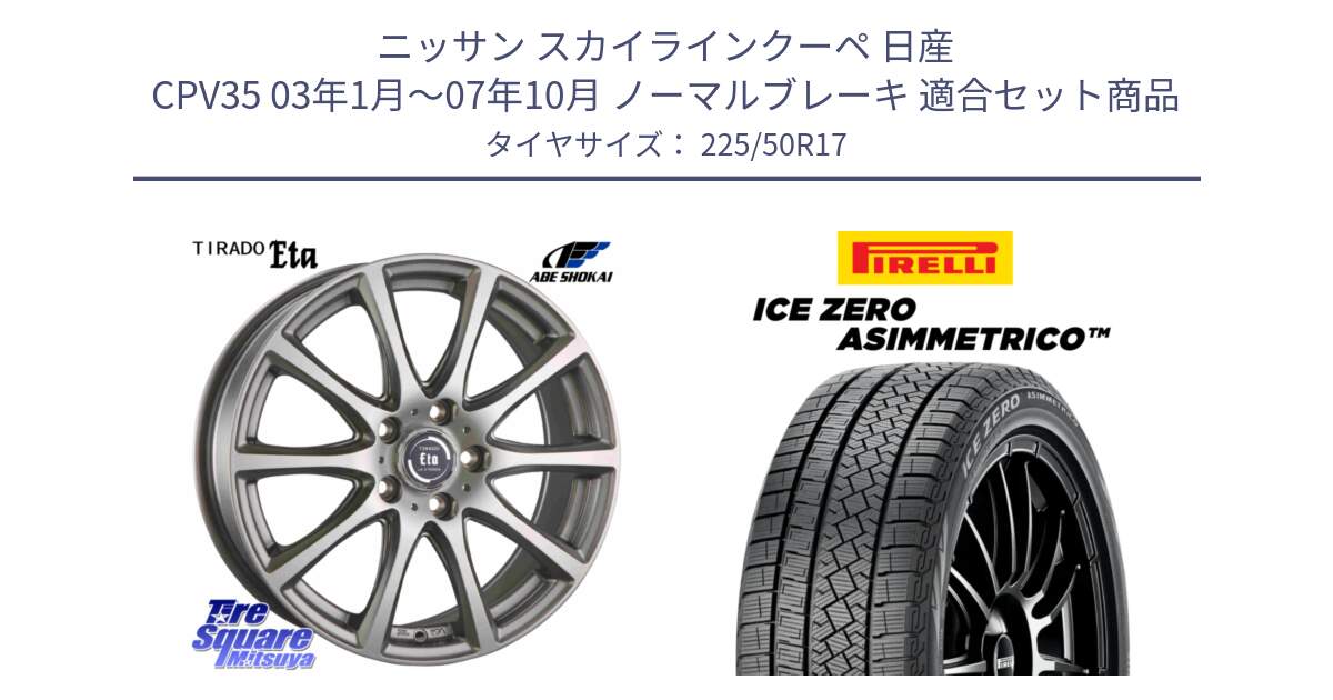 ニッサン スカイラインクーペ 日産 CPV35 03年1月～07年10月 ノーマルブレーキ 用セット商品です。ティラード イータ と ICE ZERO ASIMMETRICO 98H XL スタッドレス 225/50R17 の組合せ商品です。