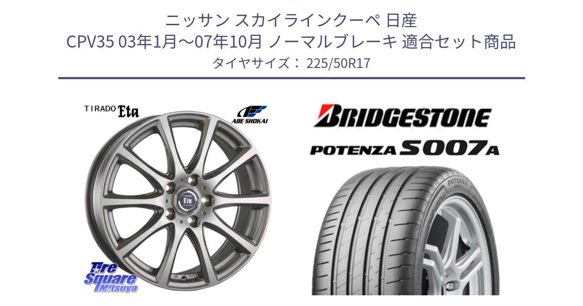 ニッサン スカイラインクーペ 日産 CPV35 03年1月～07年10月 ノーマルブレーキ 用セット商品です。ティラード イータ と POTENZA ポテンザ S007A 【正規品】 サマータイヤ 225/50R17 の組合せ商品です。