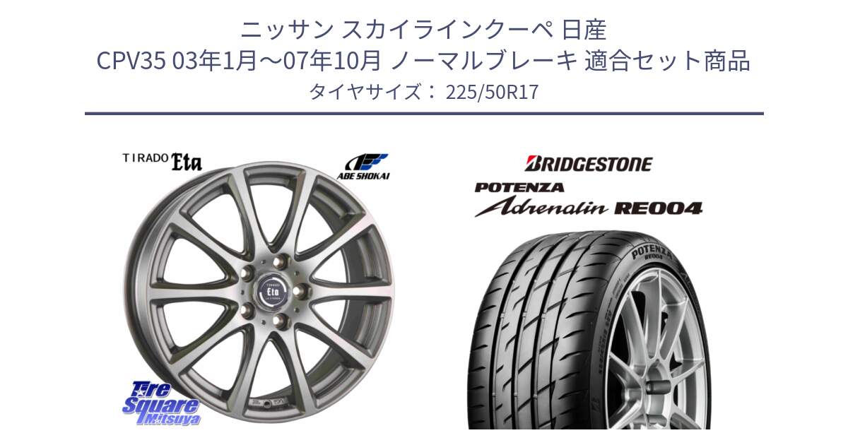 ニッサン スカイラインクーペ 日産 CPV35 03年1月～07年10月 ノーマルブレーキ 用セット商品です。ティラード イータ と ポテンザ アドレナリン RE004 【国内正規品】サマータイヤ 225/50R17 の組合せ商品です。