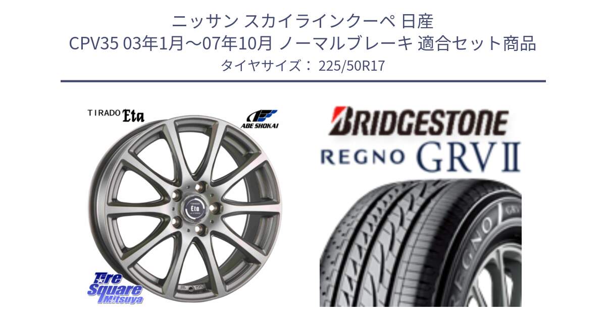 ニッサン スカイラインクーペ 日産 CPV35 03年1月～07年10月 ノーマルブレーキ 用セット商品です。ティラード イータ と REGNO レグノ GRV2 GRV-2サマータイヤ 225/50R17 の組合せ商品です。