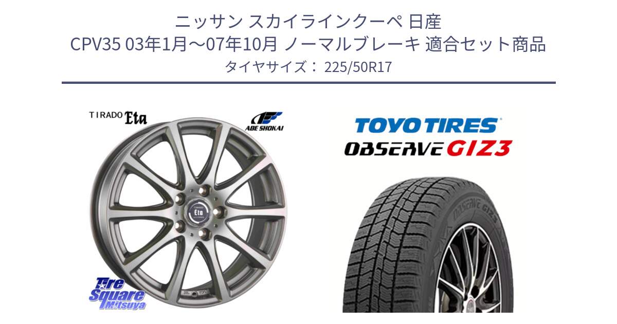 ニッサン スカイラインクーペ 日産 CPV35 03年1月～07年10月 ノーマルブレーキ 用セット商品です。ティラード イータ と OBSERVE GIZ3 オブザーブ ギズ3 2024年製 スタッドレス 225/50R17 の組合せ商品です。