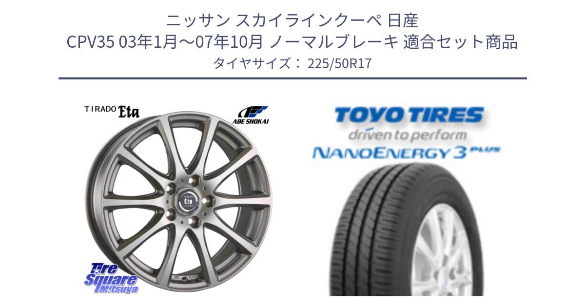 ニッサン スカイラインクーペ 日産 CPV35 03年1月～07年10月 ノーマルブレーキ 用セット商品です。ティラード イータ と トーヨー ナノエナジー3プラス 高インチ特価 サマータイヤ 225/50R17 の組合せ商品です。