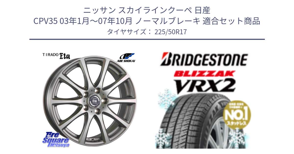 ニッサン スカイラインクーペ 日産 CPV35 03年1月～07年10月 ノーマルブレーキ 用セット商品です。ティラード イータ と ブリザック VRX2 スタッドレス ● 225/50R17 の組合せ商品です。